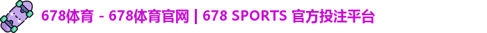 678体育 - 678体育官网 | 678 SPORTS 官方投注平台